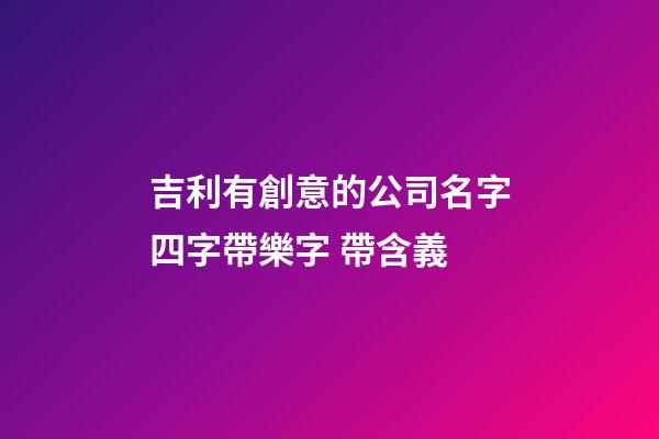 吉利有創意的公司名字四字帶樂字 帶含義-第1張-公司起名-玄機派